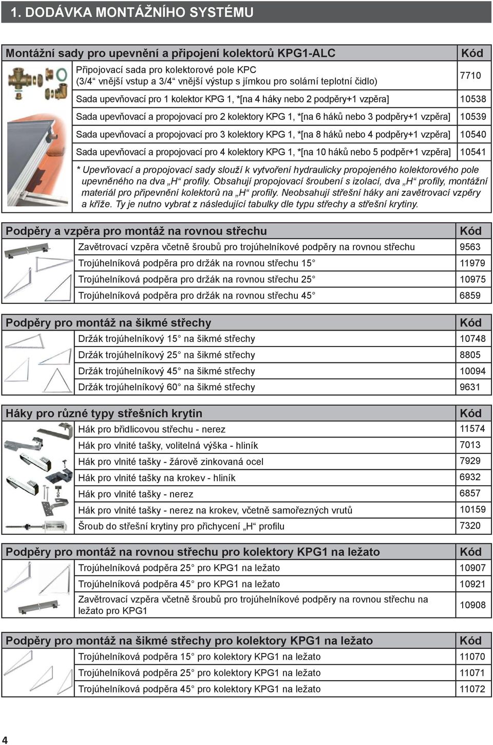 upevňovací a propojovací pro 3 kolektory KPG 1, *[na 8 háků nebo 4 podpěry+1 vzpěra] 10540 Sada upevňovací a propojovací pro 4 kolektory KPG 1, *[na 10 háků nebo 5 podpěr+1 vzpěra] 10541 * Upevňovací