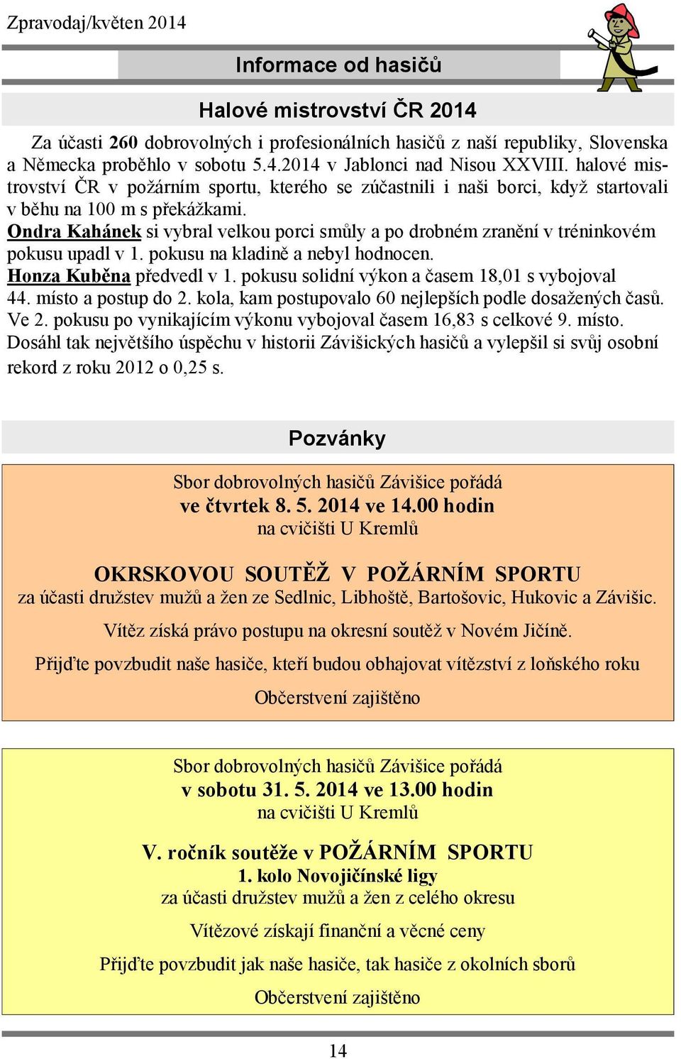 Ondra Kahánek si vybral velkou porci smůly a po drobném zranění v tréninkovém pokusu upadl v 1. pokusu na kladině a nebyl hodnocen. Honza Kuběna předvedl v 1.