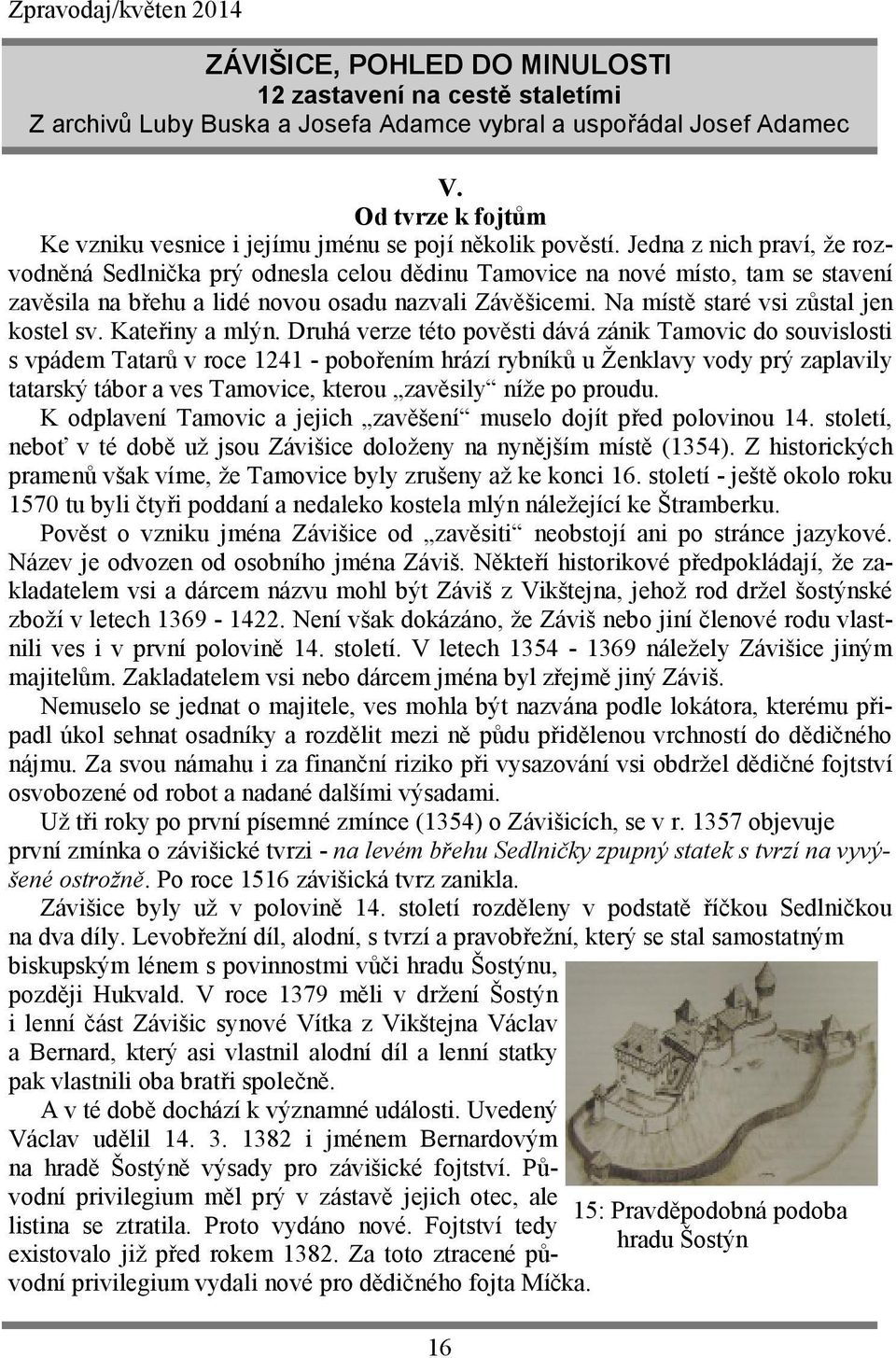 Jedna z nich praví, že rozvodněná Sedlnička prý odnesla celou dědinu Tamovice na nové místo, tam se stavení zavěsila na břehu a lidé novou osadu nazvali Závěšicemi.