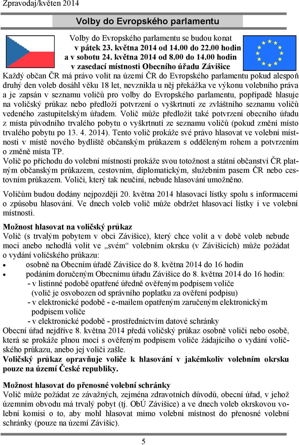 výkonu volebního práva a je zapsán v seznamu voličů pro volby do Evropského parlamentu, popřípadě hlasuje na voličský průkaz nebo předloží potvrzení o vyškrtnutí ze zvláštního seznamu voličů vedeného