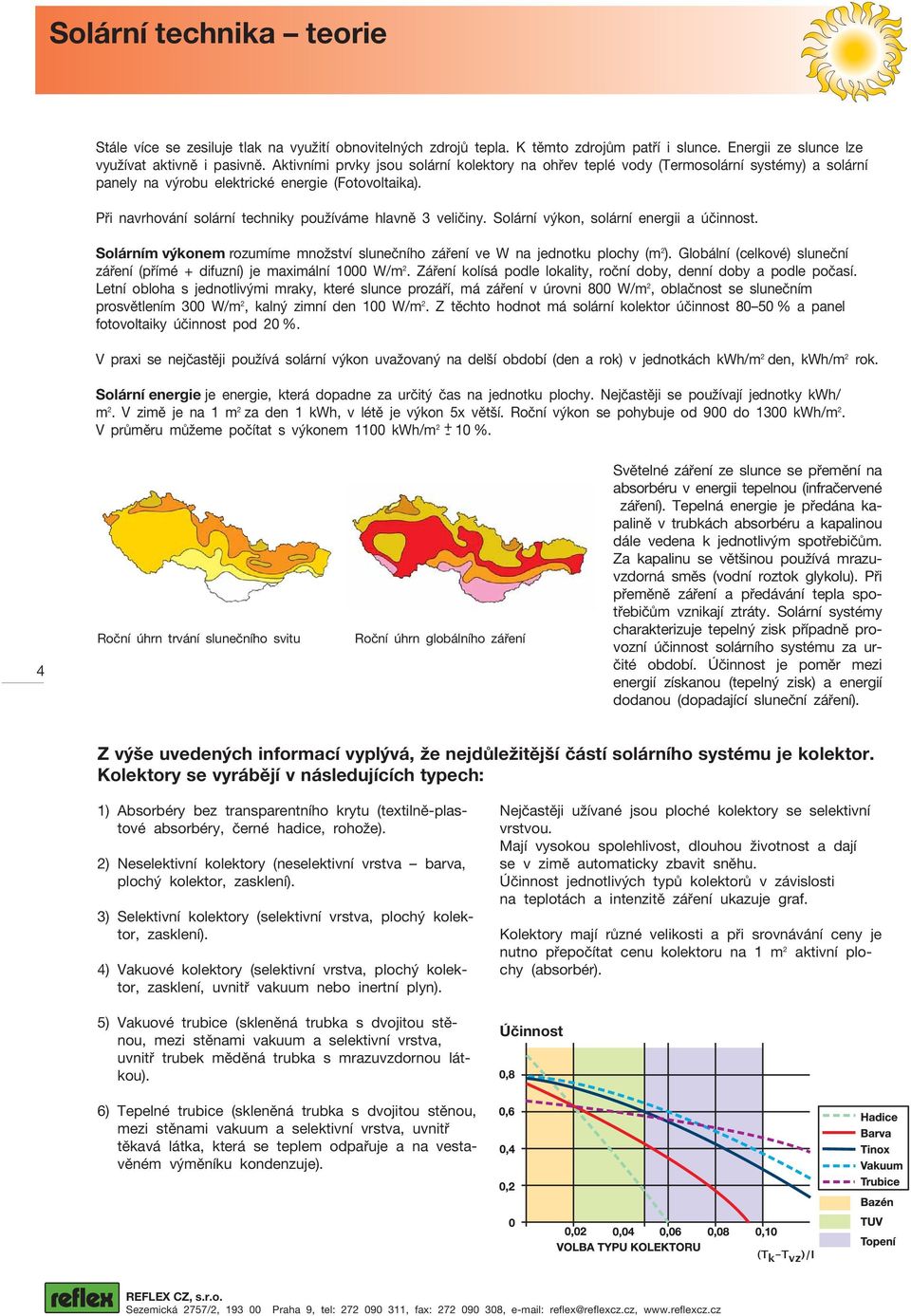 Při navrhování solární techniky používáme hlavně 3 veličiny. Solární výkon, solární energii a účinnost. Solárním výkonem rozumíme množství slunečního záření ve W na jednotku plochy (m 2 ).