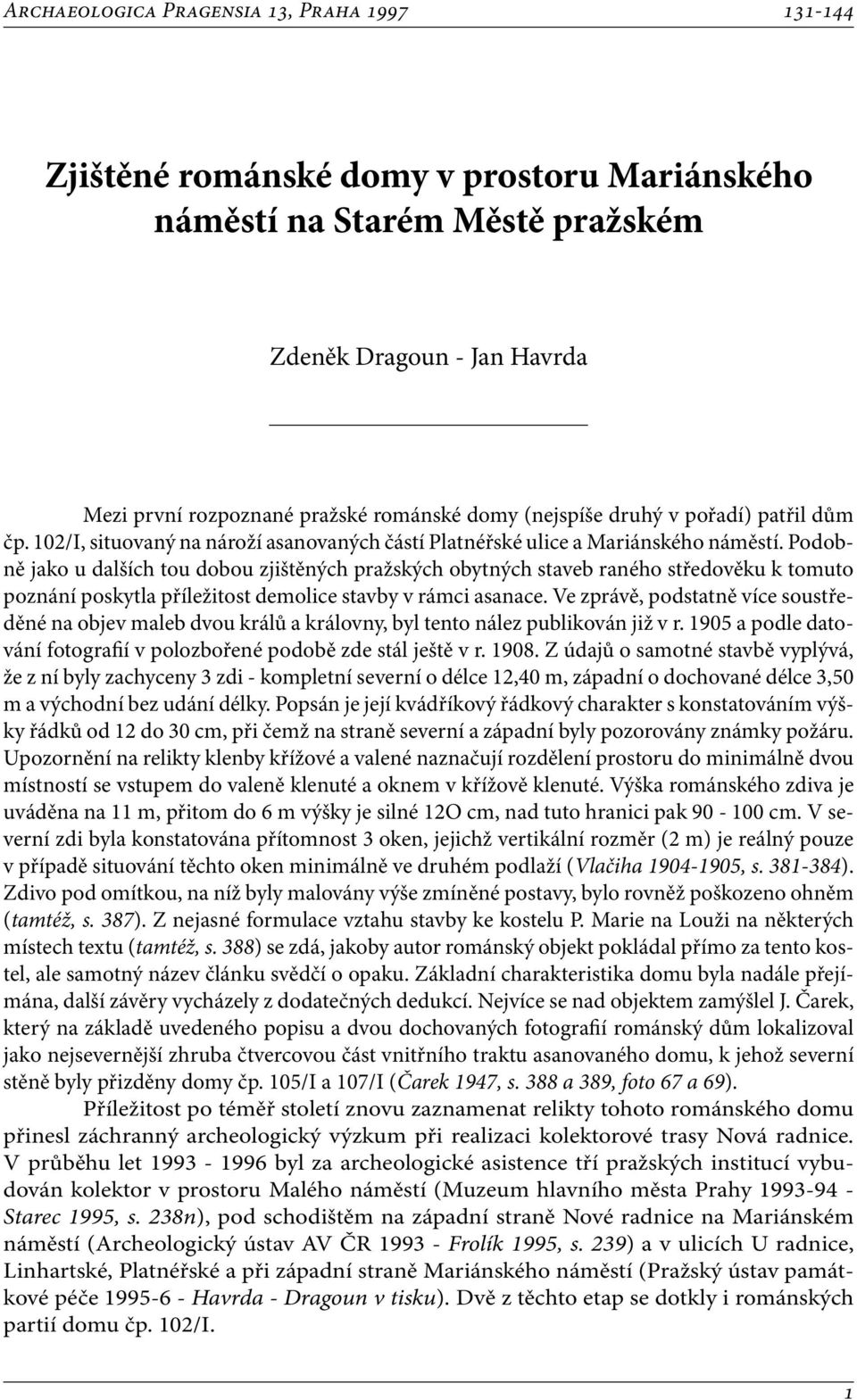 Podobně jako u dalších tou dobou zjištěných pražských obytných staveb raného středověku k tomuto poznání poskytla příležitost demolice stavby v rámci asanace.