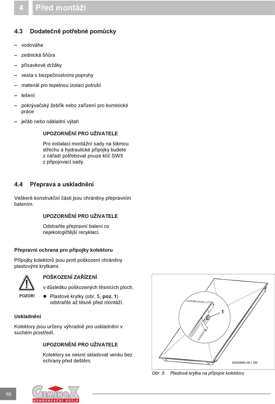 áb nebo nákladní výtah Pro instalaci montážní sady na šikmou st echu a hydraulické p ípojky budete zná adí pot ebovat pouze klí SW5 zp ipojovací sady.