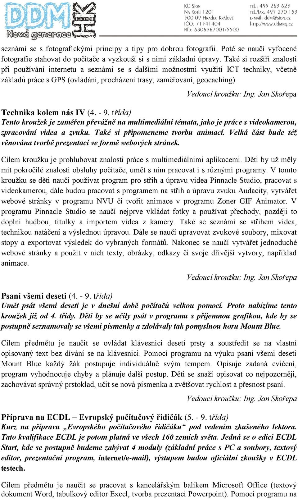 Technika kolem nás IV (4. - 9. třída) Tento kroužek je zaměřen převážně na multimediální témata, jako je práce s videokamerou, zpracování videa a zvuku. Také si připomeneme tvorbu animací.