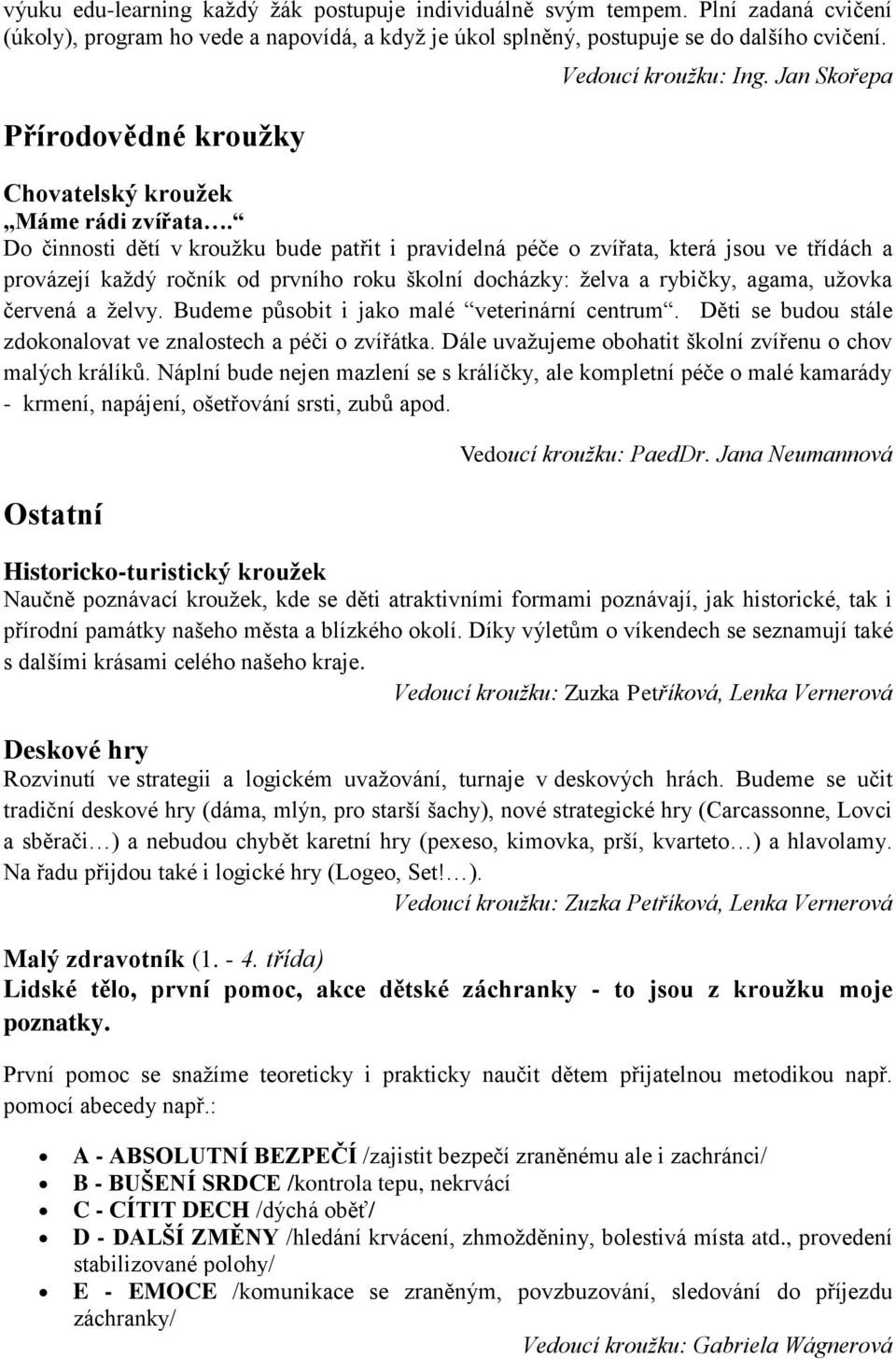 Do činnosti dětí v kroužku bude patřit i pravidelná péče o zvířata, která jsou ve třídách a provázejí každý ročník od prvního roku školní docházky: želva a rybičky, agama, užovka červená a želvy.