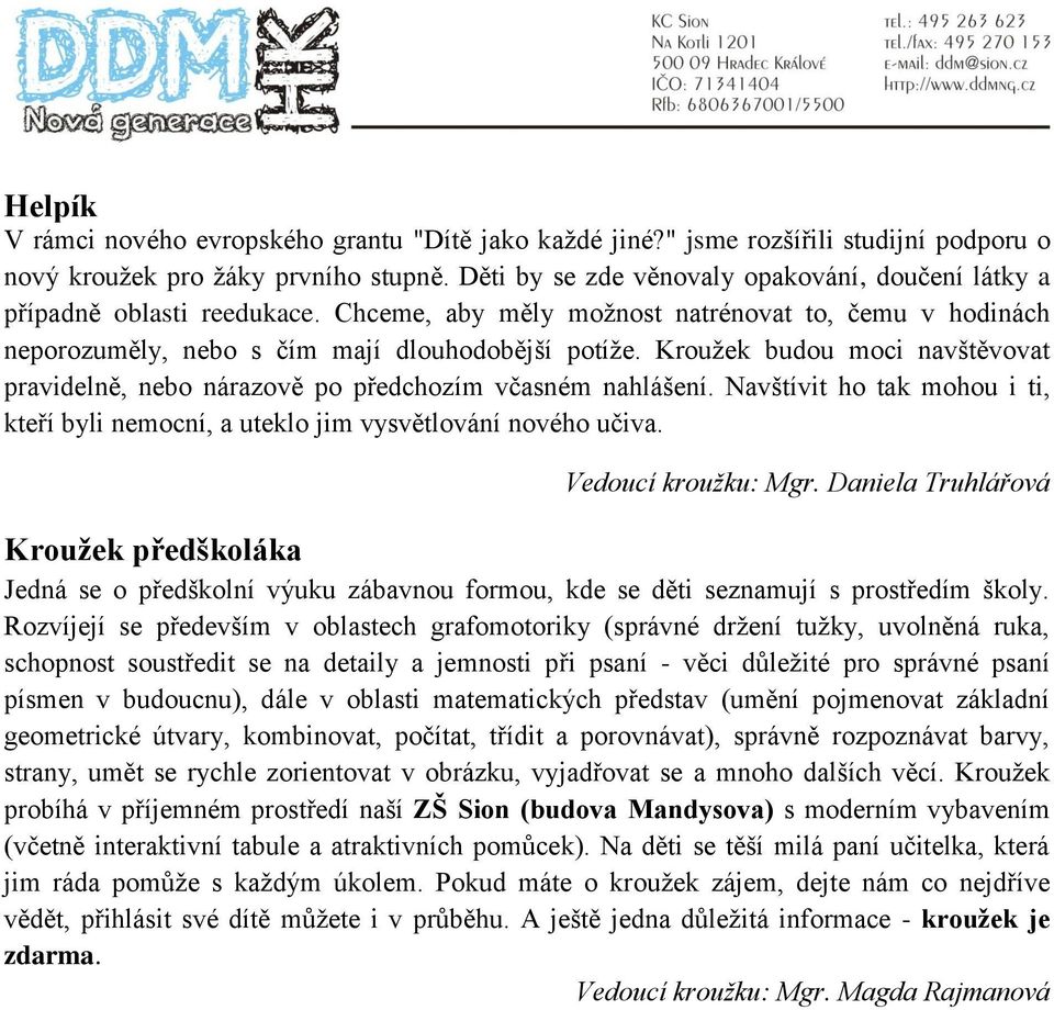 Kroužek budou moci navštěvovat pravidelně, nebo nárazově po předchozím včasném nahlášení. Navštívit ho tak mohou i ti, kteří byli nemocní, a uteklo jim vysvětlování nového učiva. Vedoucí kroužku: Mgr.