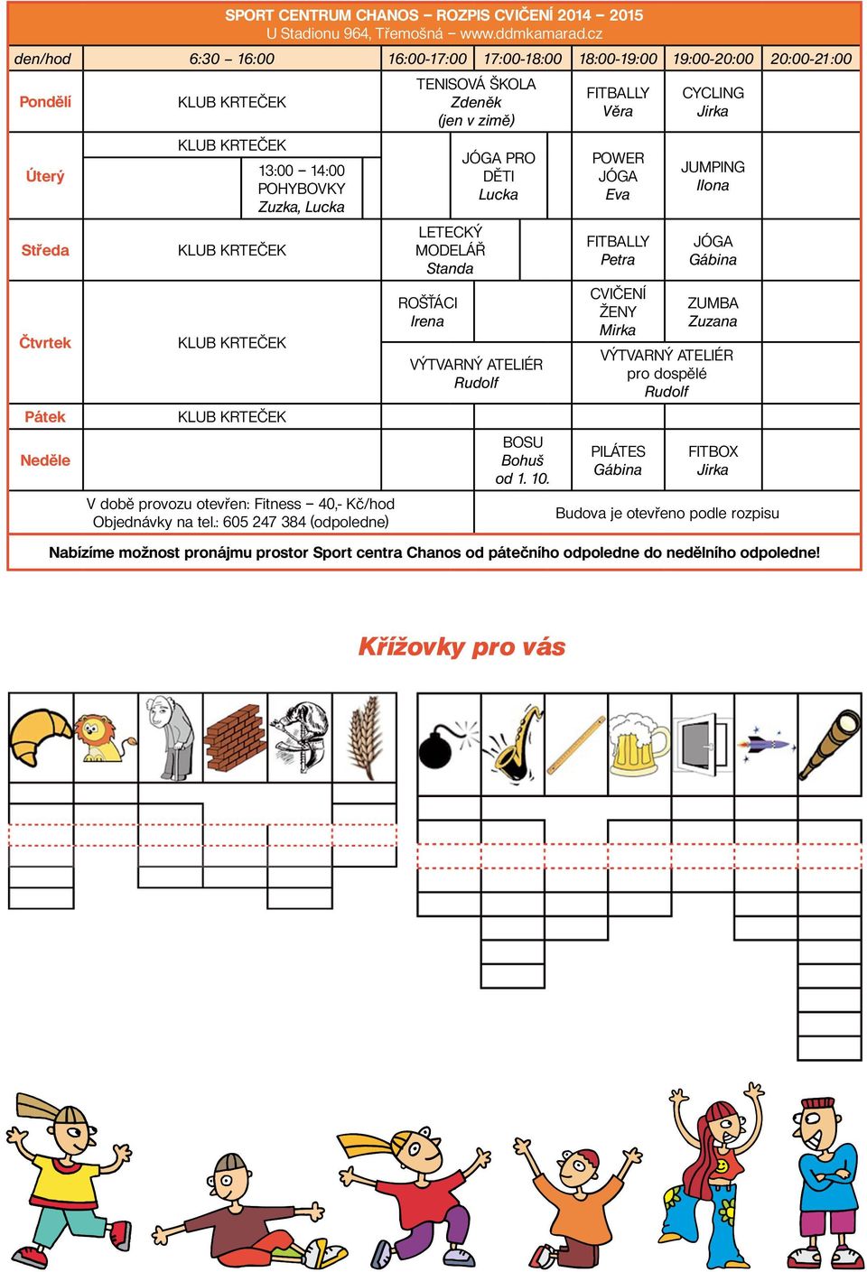 Kč/hod Objednávky na tel.: 605 247 384 (odpoledne) TENISOVÁ ŠKOLA Zdeněk (jen v zimě) LETECKÝ MODELÁŘ Standa ROŠŤÁCI Irena JÓGA PRO DĚTI Lucka VÝTVARNÝ ATELIÉR Rudolf BOSU Bohuš od 1. 10.