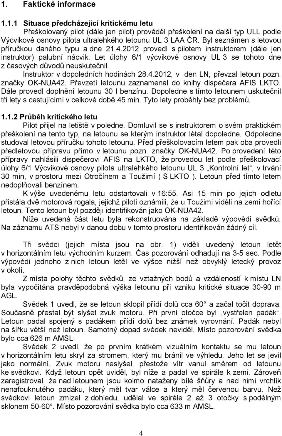 Let úlohy 6/1 výcvikové osnovy UL 3 se tohoto dne z časových důvodů neuskutečnil. Instruktor v dopoledních hodinách 28.4.2012, v den LN, převzal letoun pozn. značky OK-NUA42.