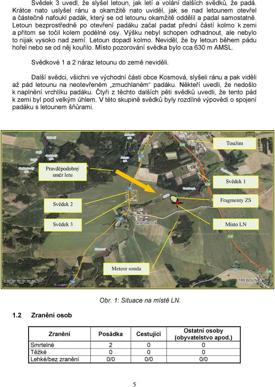 Letoun bezprostředně po otevření padáku začal padat přední částí kolmo k zemi a přitom se točil kolem podélné osy. Výšku nebyl schopen odhadnout, ale nebylo to nijak vysoko nad zemí.