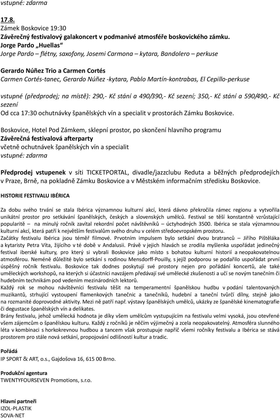 Cepillo perkuse vstupné (předprodej; na místě): 290, Kč stání a 490/390, Kč sezení; 350, Kč stání a 590/490, Kč sezení Od cca 17:30 ochutnávky španělských vín a specialit v prostorách Zámku Boskovice.