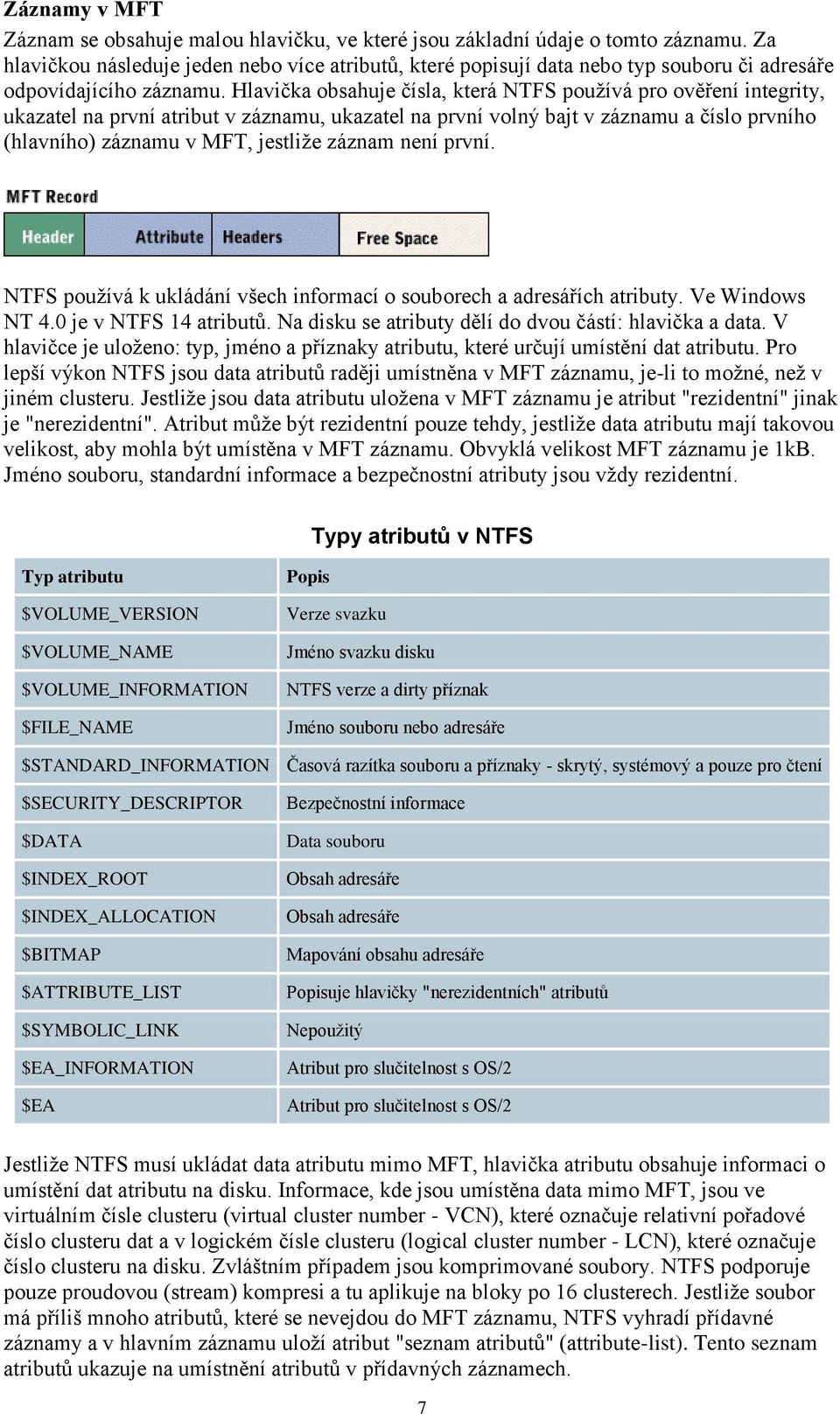 Hlavička obsahuje čísla, která NTFS používá pro ověření integrity, ukazatel na první atribut v záznamu, ukazatel na první volný bajt v záznamu a číslo prvního (hlavního) záznamu v MFT, jestliže