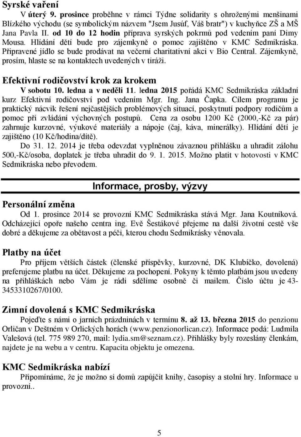 Připravené jídlo se bude prodávat na večerní charitativní akci v Bio Central. Zájemkyně, prosím, hlaste se na kontaktech uvedených v tiráži. Efektivní rodičovství krok za krokem V sobotu 10.