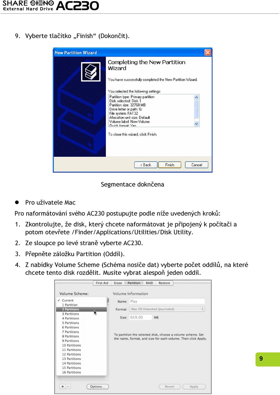 Zkontrolujte, že disk, který chcete naformátovat je připojený k počítači a potom otevřete /Finder/Applications/Utilities/Disk