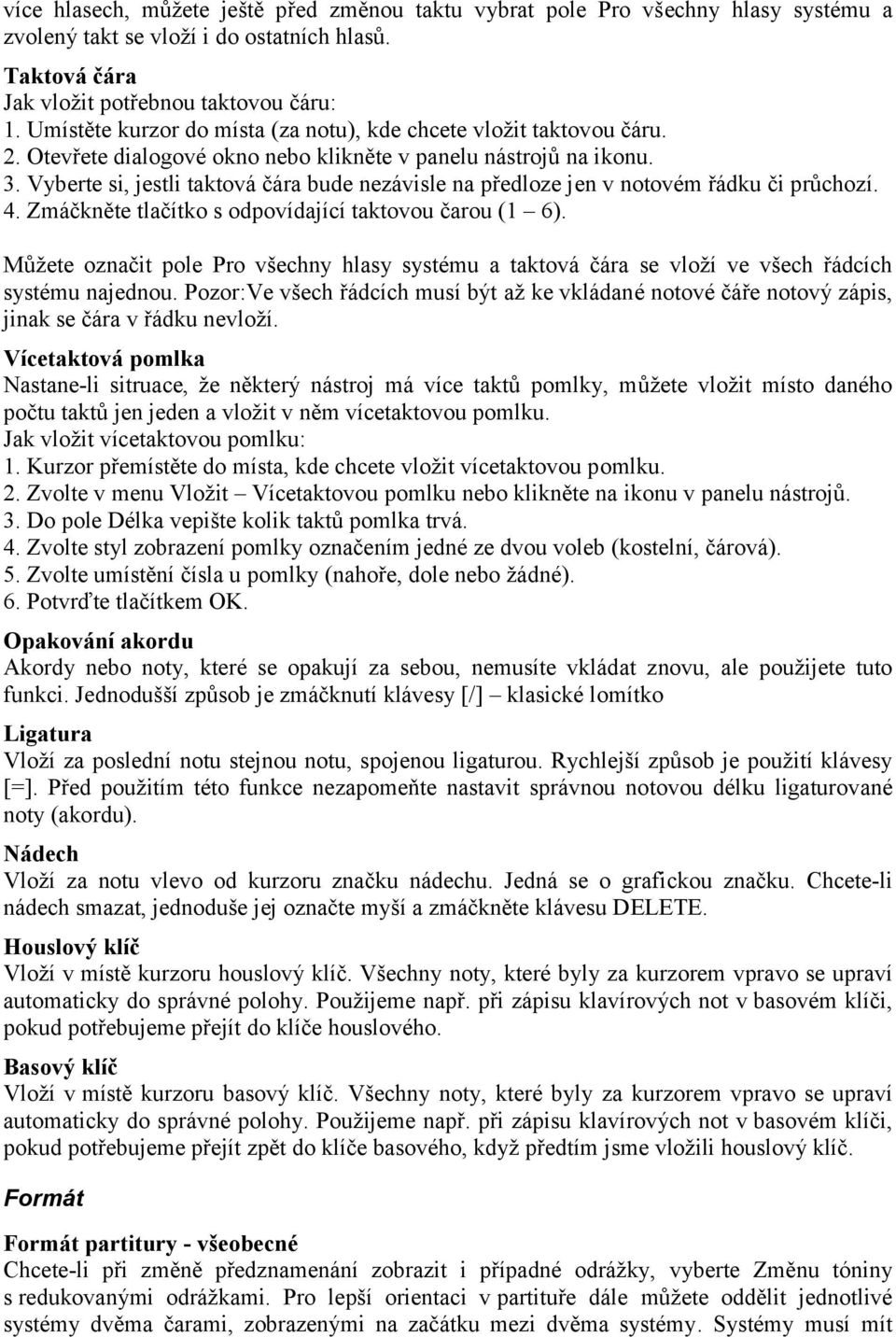 Vyberte si, jestli taktová čára bude nezávisle na předloze jen v notovém řádku či průchozí. 4. Zmáčkněte tlačítko s odpovídající taktovou čarou (1 6).