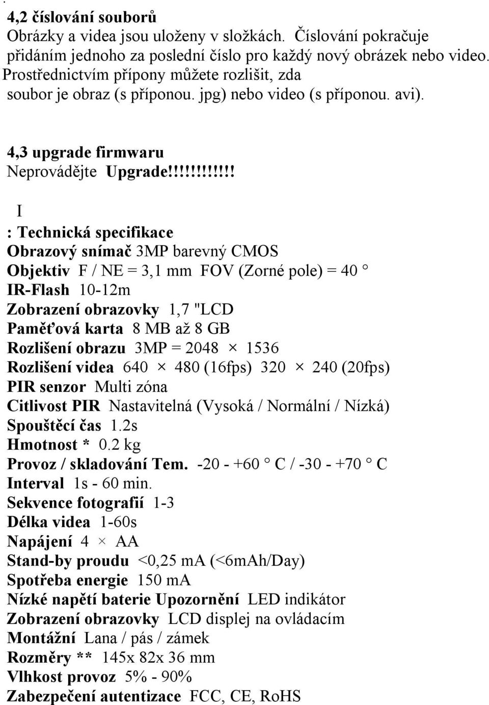 !!!!!!!!!!! Ⅰ : Technická specifikace Obrazový snímač 3MP barevný CMOS Objektiv F / NE = 3,1 mm FOV (Zorné pole) = 40 IR-Flash 10-12m Zobrazení obrazovky 1,7 "LCD Paměťová karta 8 MB až 8 GB