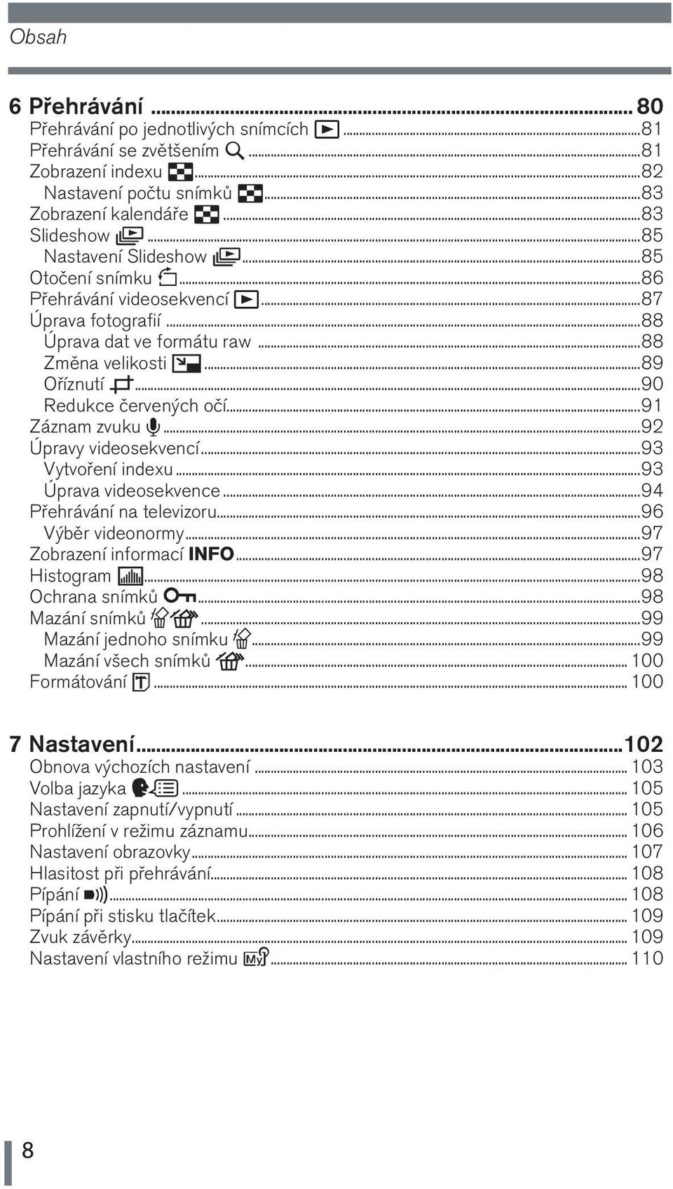 ..91 Záznam zvuku R...92 Úpravy videosekvencí...93 Vytvoření indexu...93 Úprava videosekvence...94 Přehrávání na televizoru...96 Výběr videonormy...97 Zobrazení informací INFO...97 Histogram u.