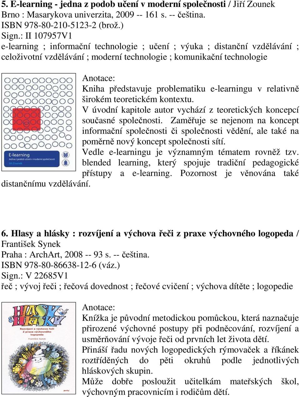 e-learningu v relativně širokém teoretickém kontextu. V úvodní kapitole autor vychází z teoretických koncepcí současné společnosti.