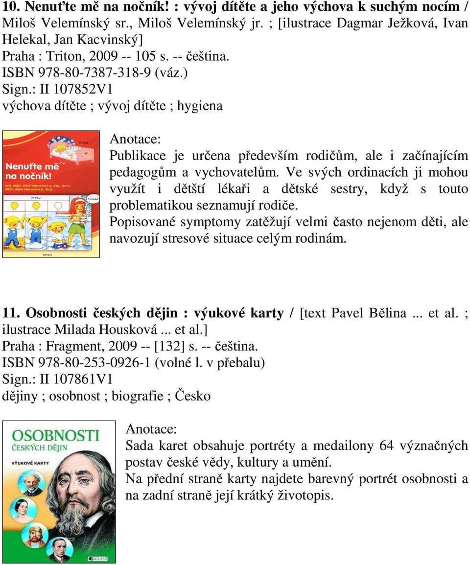 : II 107852V1 výchova dítěte ; vývoj dítěte ; hygiena Publikace je určena především rodičům, ale i začínajícím pedagogům a vychovatelům.