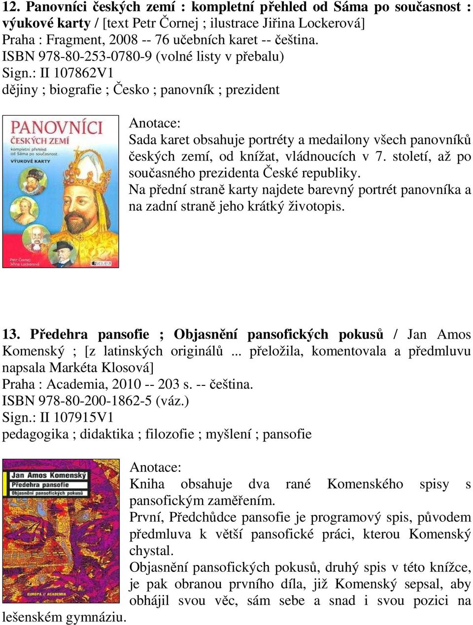 : II 107862V1 dějiny ; biografie ; Česko ; panovník ; prezident Sada karet obsahuje portréty a medailony všech panovníků českých zemí, od knížat, vládnoucích v 7.