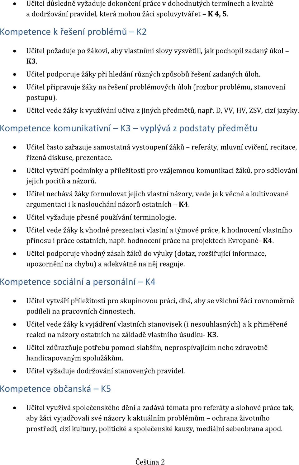 Učitel připravuje žáky na řešení problémových úloh (rozbor problému, stanovení postupu). Učitel vede žáky k využívání učiva z jiných předmětů, např. D, VV, HV, ZSV, cizí jazyky.