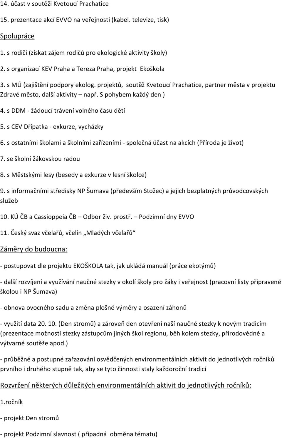 S pohybem každý den ) 4. s DDM žádoucí trávení volného času dětí 5. s CEV Dřípatka exkurze, vycházky 6. s ostatními školami a školními zařízeními společná účast na akcích (Příroda je život) 7.