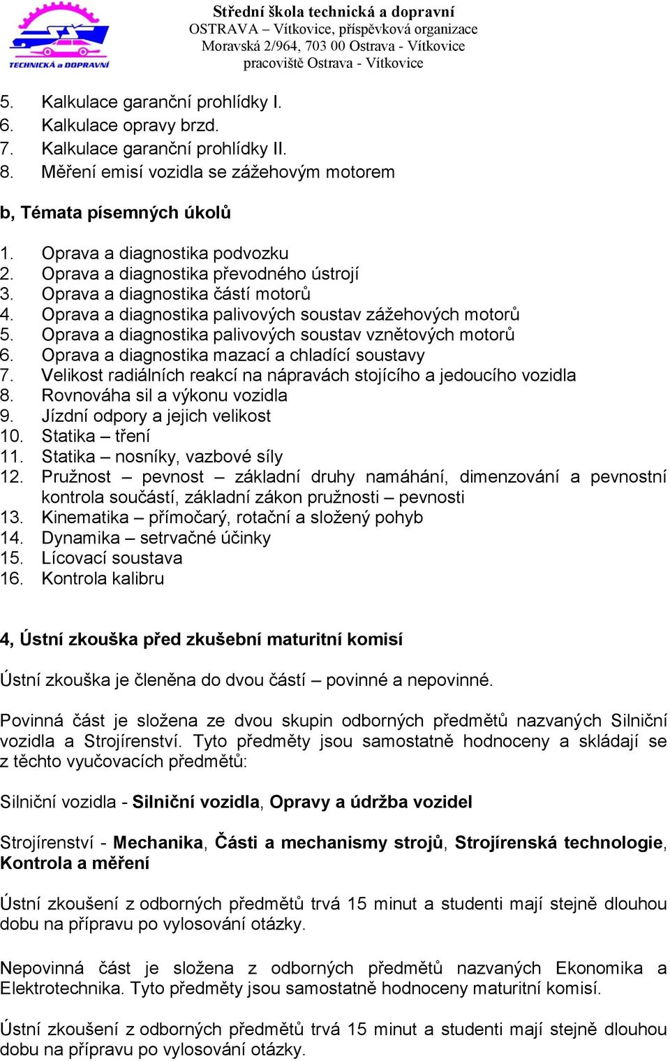 Oprava a diagnostika palivových soustav vznětových motorů 6. Oprava a diagnostika mazací a chladící soustavy 7. Velikost radiálních reakcí na nápravách stojícího a jedoucího vozidla 8.