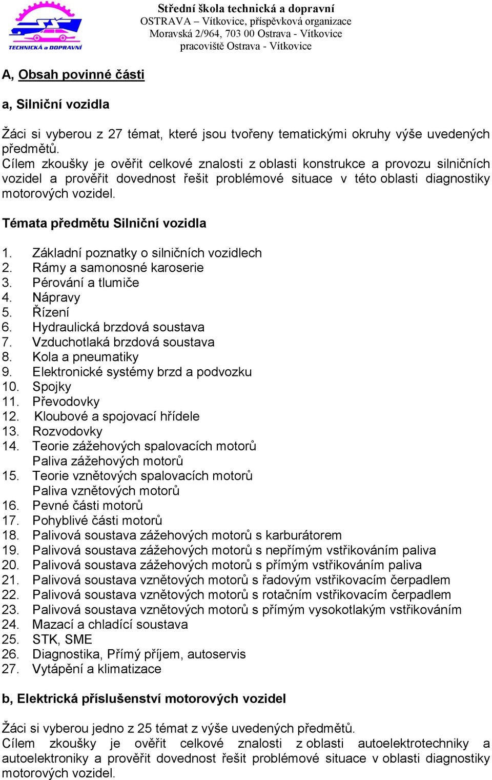 Témata předmětu Silniční vozidla 1. Základní poznatky o silničních vozidlech 2. Rámy a samonosné karoserie 3. Pérování a tlumiče 4. Nápravy 5. Řízení 6. Hydraulická brzdová soustava 7.