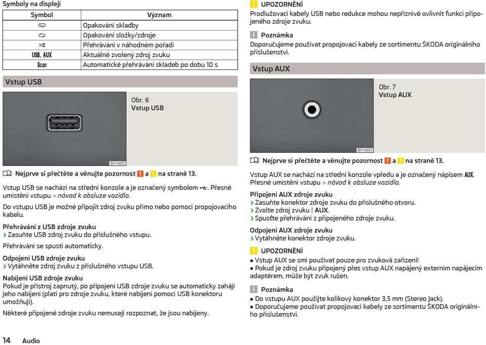 Poznámka Doporučujeme používat propojovací kabely ze sortimentu ŠKODA originálního příslušenství. Vstup AUX Obr. 7 Vstup AUX Nejprve si přečtěte a věnujte pozornost a na straně 13.