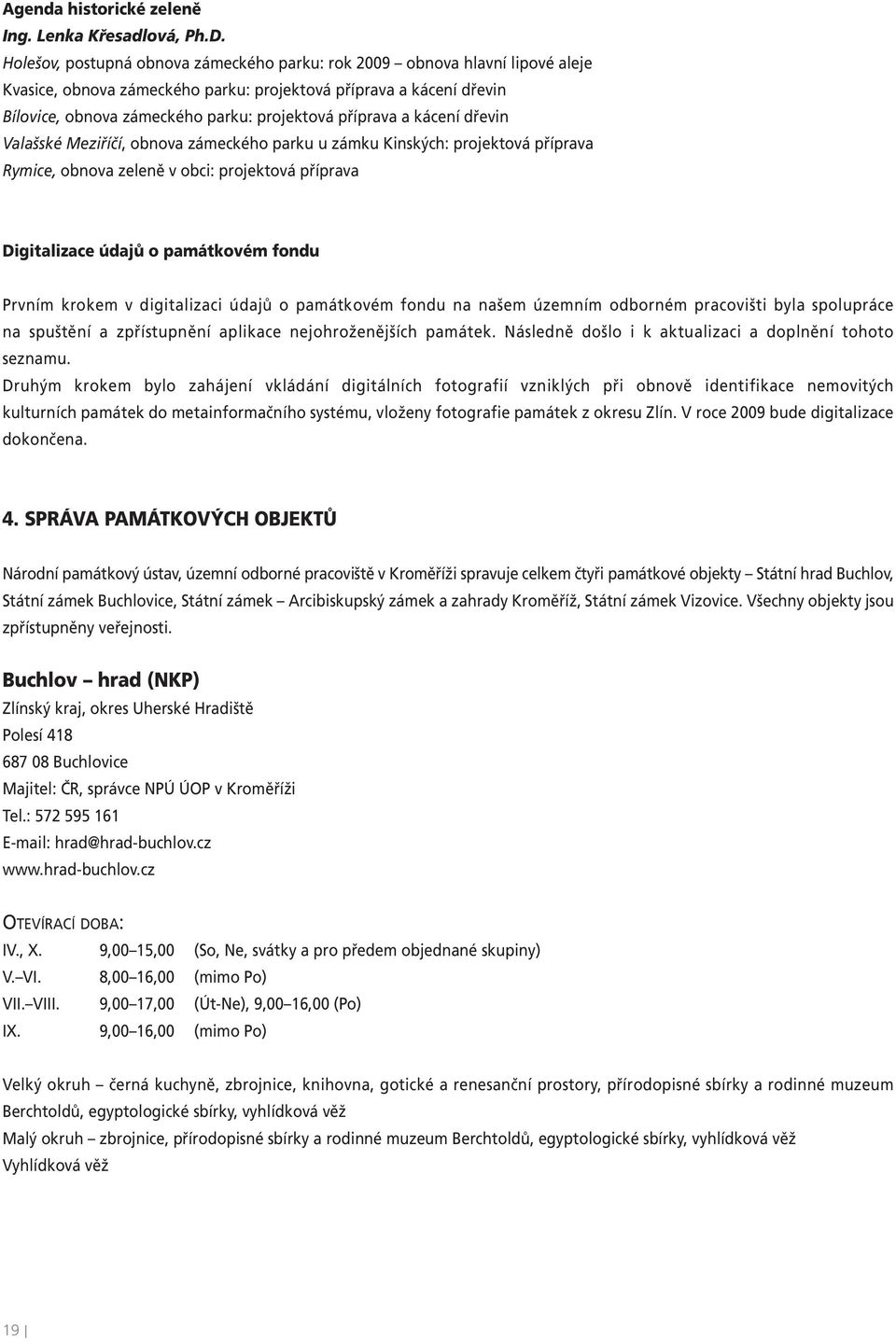 příprava a kácení dřevin Valašské Meziříčí, obnova zámeckého parku u zámku Kinských: projektová příprava Rymice, obnova zeleně v obci: projektová příprava Digitalizace údajů o památkovém fondu Prvním