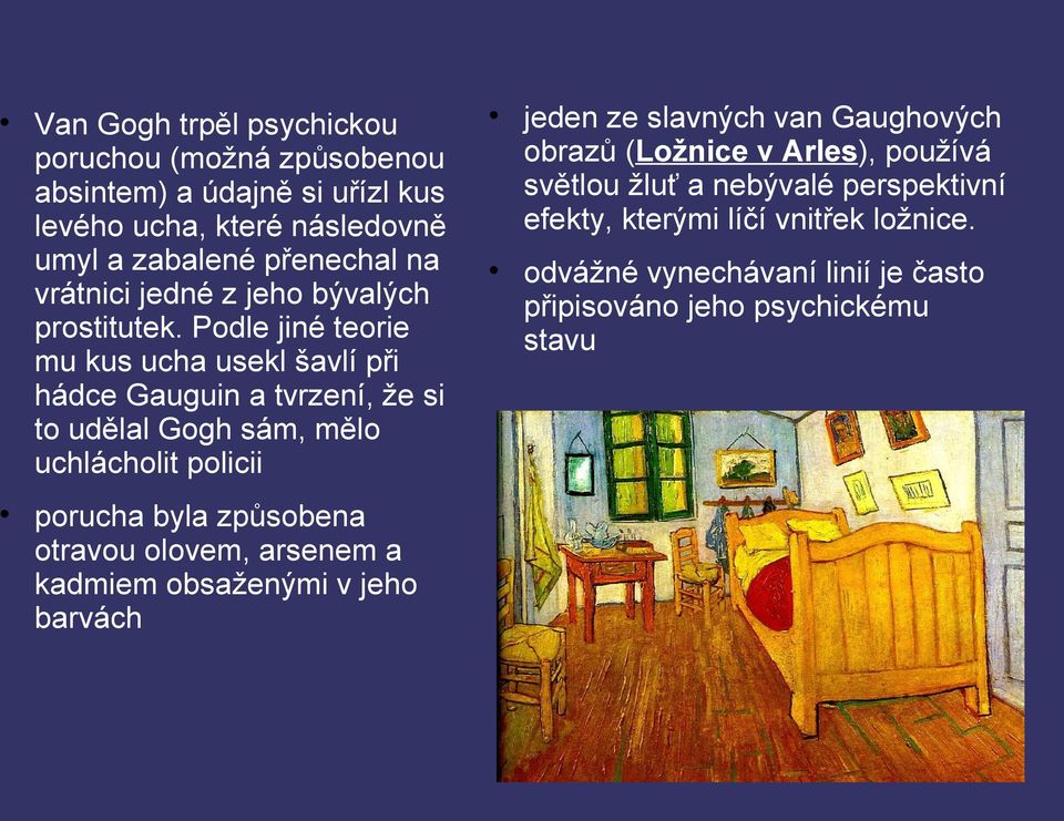 Podle jiné teorie mu kus ucha usekl šavlí při hádce Gauguin a tvrzení, že si to udělal Gogh sám, mělo uchlácholit policii porucha byla způsobena