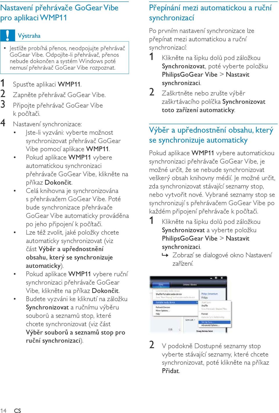 3 Připojte přehrávač GoGear Vibe k počítači. 4 Nastavení synchronizace: Jste-li vyzváni: vyberte možnost synchronizovat přehrávač GoGear Vibe pomocí aplikace WMP11.