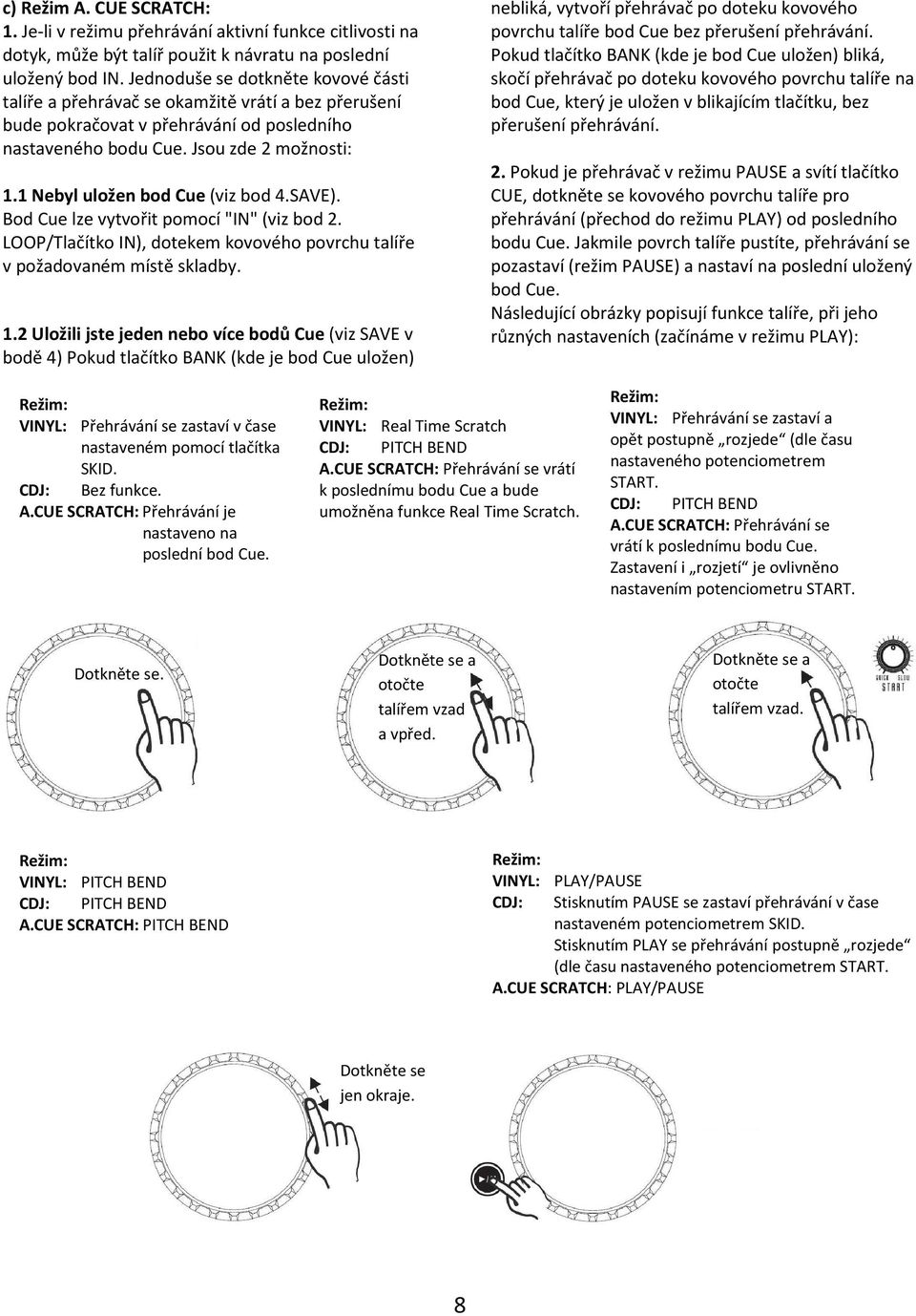 1 Nebyl uložen bod Cue (viz bod 4.SAVE). Bod Cue lze vytvořit pomocí "IN" (viz bod 2. LOOP/Tlačítko IN), dotekem kovového povrchu talíře v požadovaném místě skladby. 1.