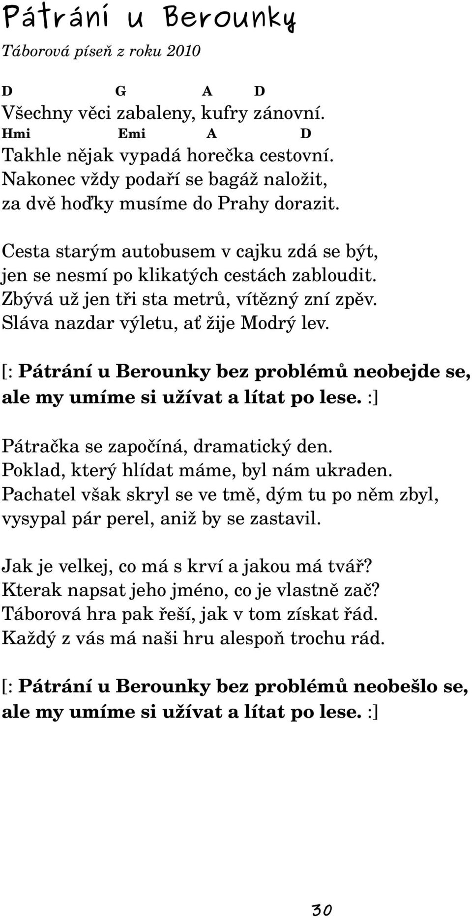 Zbývá už jen tři sta metrů, vítězný zní zpěv. Sláva nazdar výletu, ať žije Modrý lev. [: Pátrání u Berounky bez problémů neobejde se, ale my umíme si užívat a lítat po lese.