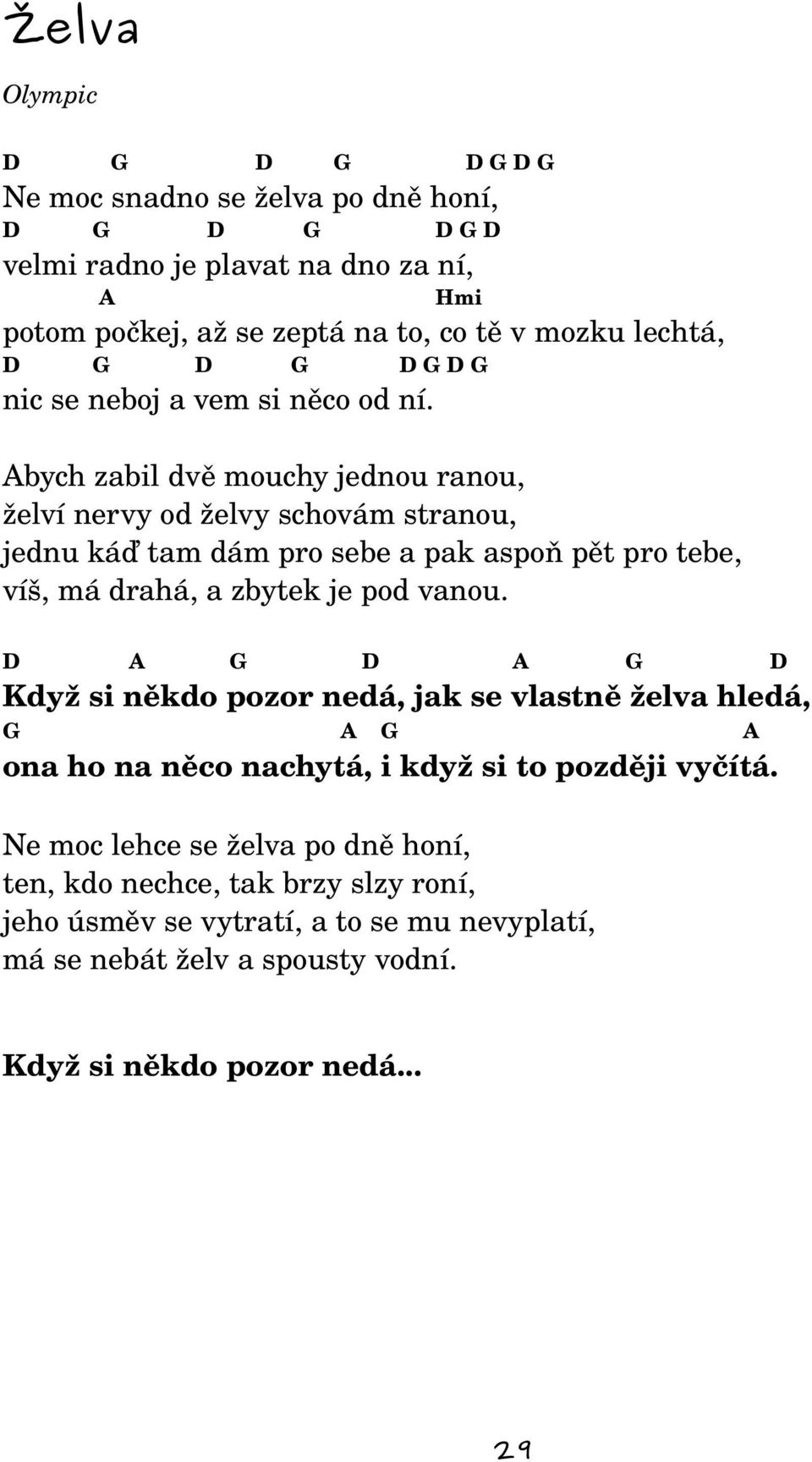 Abych zabil dvě mouchy jednou ranou, želví nervy od želvy schovám stranou, jednu káď tam dám pro sebe a pak aspoň pět pro tebe, víš, má drahá, a zbytek je pod vanou.