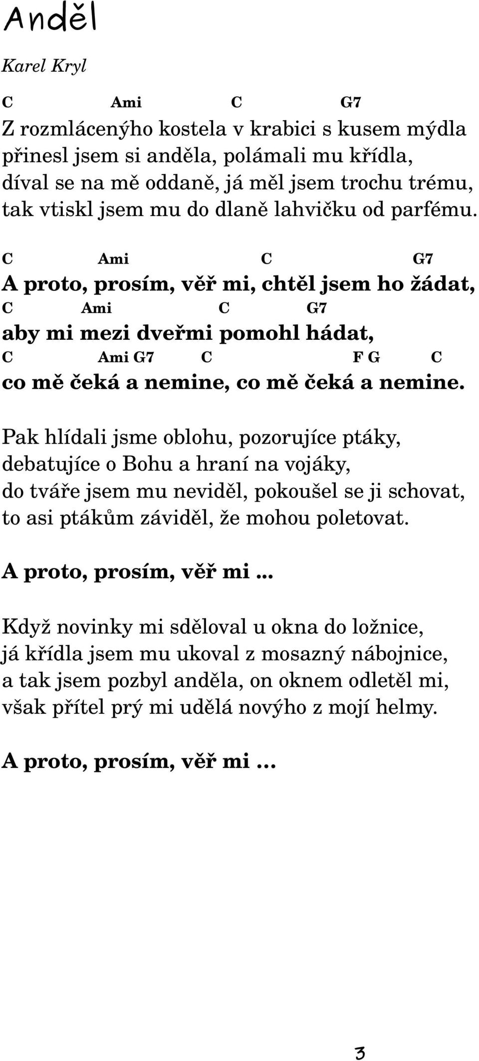 Pak hlídali jsme oblohu, pozorujíce ptáky, debatujíce o Bohu a hraní na vojáky, do tváře jsem mu neviděl, pokoušel se ji schovat, to asi ptákům záviděl, že mohou poletovat. A proto, prosím, věř mi.