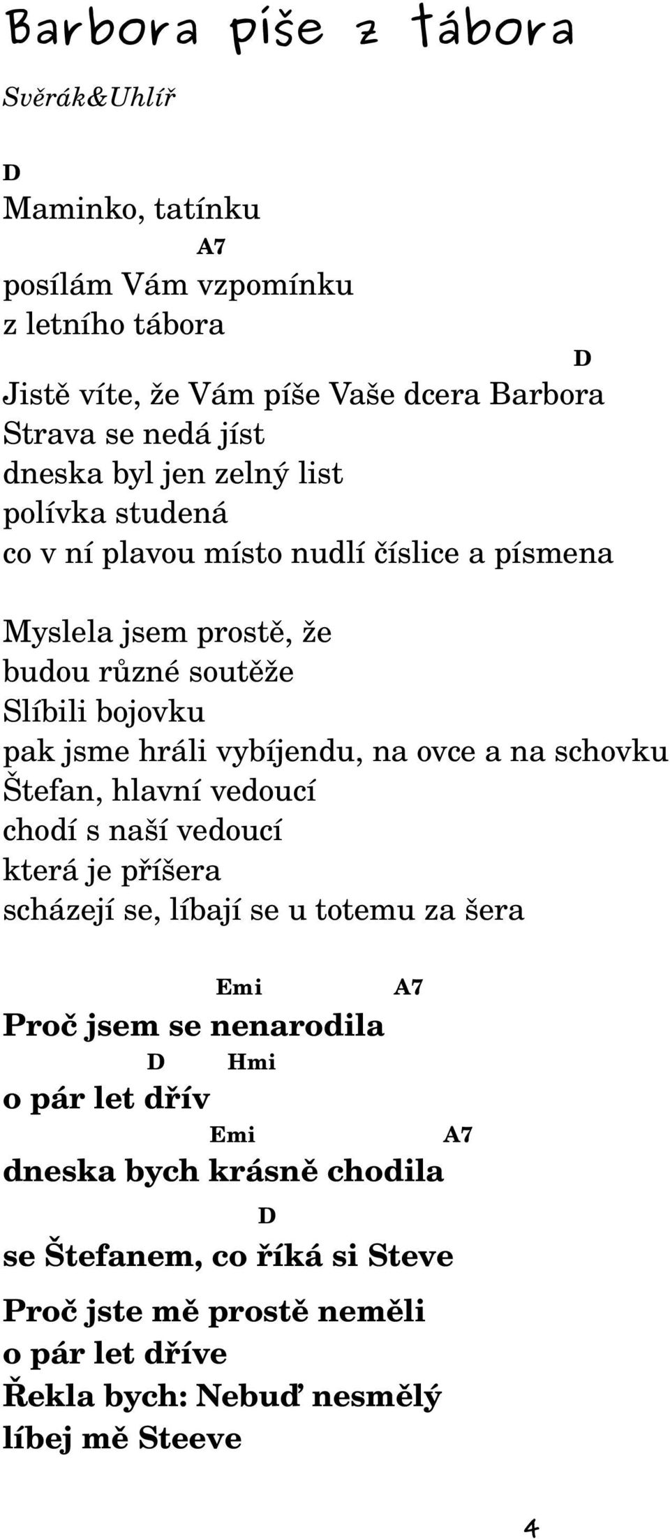 vybíjendu, na ovce a na schovku Štefan, hlavní vedoucí chodí s naší vedoucí která je příšera scházejí se, líbají se u totemu za šera Emi A7 Proč jsem se nenarodila