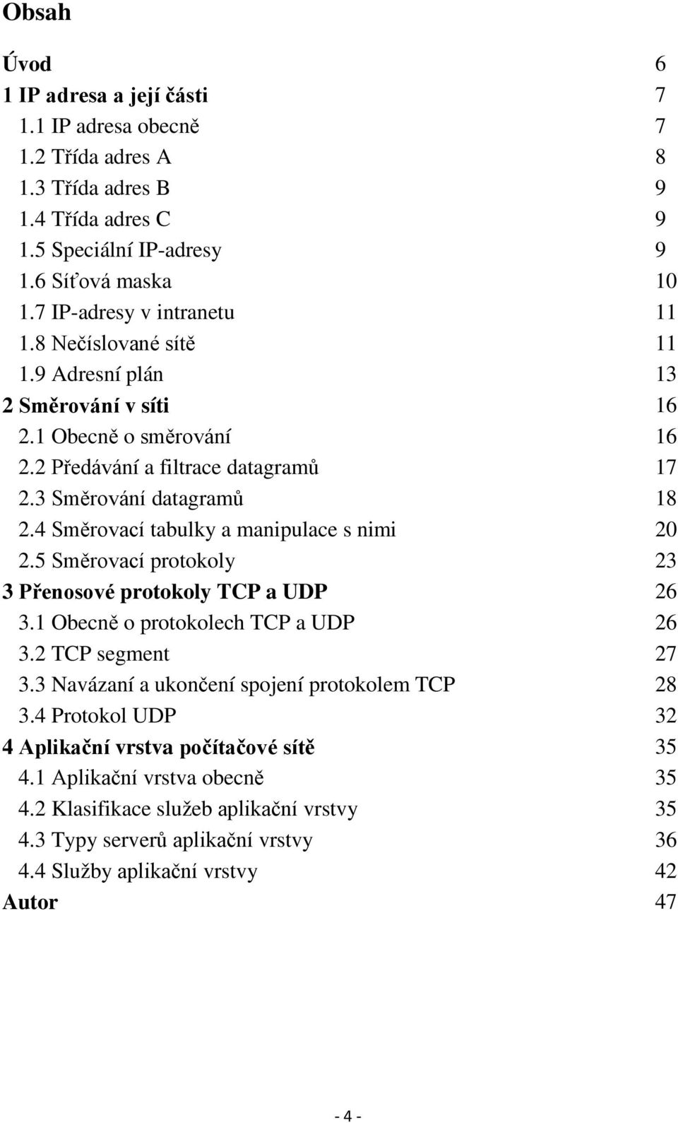 4 Směrovací tabulky a manipulace s nimi 20 2.5 Směrovací protokoly 23 3 Přenosové protokoly TCP a UDP 26 3.1 Obecně o protokolech TCP a UDP 26 3.2 TCP segment 27 3.