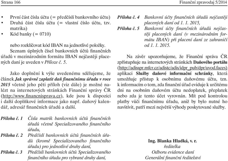 Seznam úplných čísel bankovních účtů finančních úřadů v mezinárodním formátu IBAN nejčastěji placených daní je uveden v Příloze č. 5.