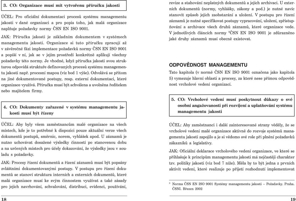 Organizace si tuto příručku zpracují až v závěrečné fázi implementace požadavků normy ČSN EN ISO 9001 a popíší v ní, jak se v jejím prostředí konkrétně aplikují všechny požadavky této normy.