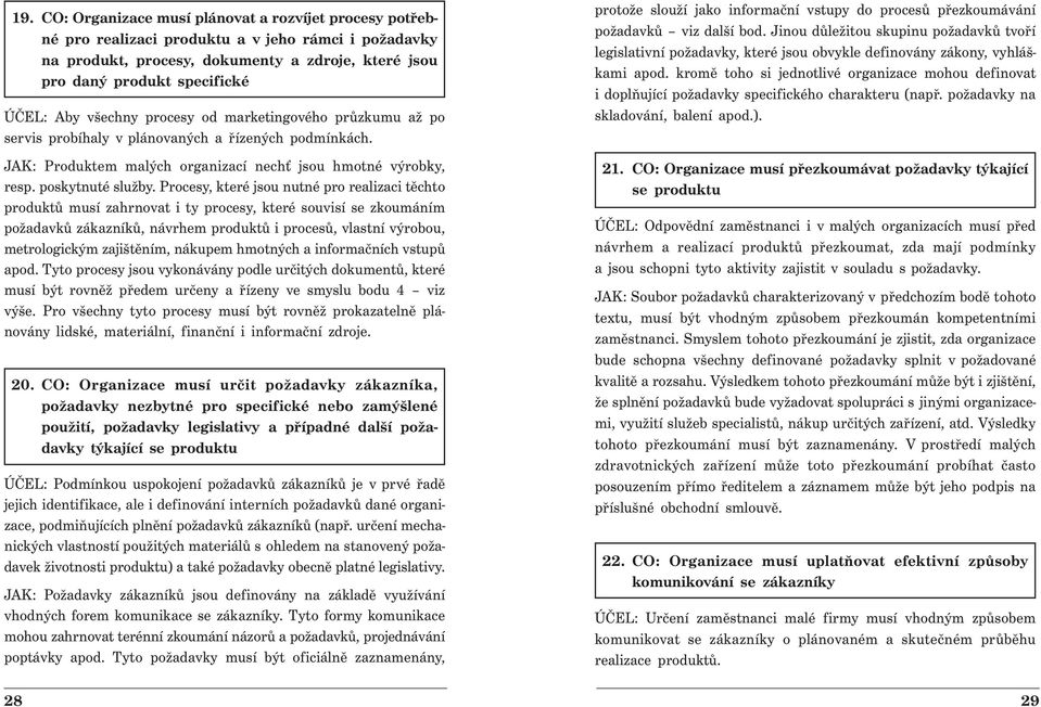 Procesy, které jsou nutné pro realizaci těchto produktů musí zahrnovat i ty procesy, které souvisí se zkoumáním požadavků zákazníků, návrhem produktů i procesů, vlastní výrobou, metrologickým