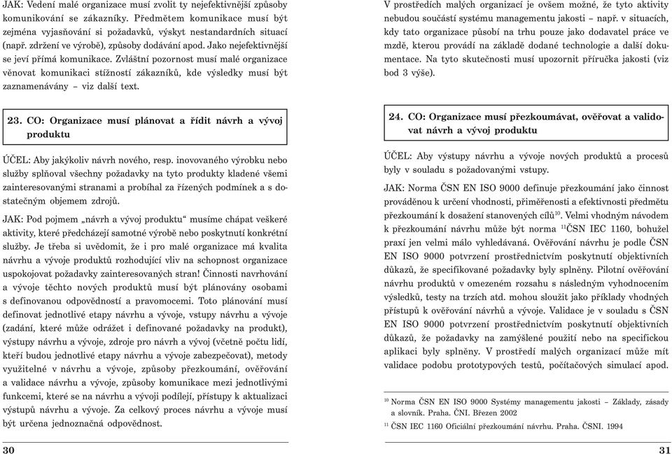 Zvláštní pozornost musí malé organizace věnovat komunikaci stížností zákazníků, kde výsledky musí být zaznamenávány viz další text.