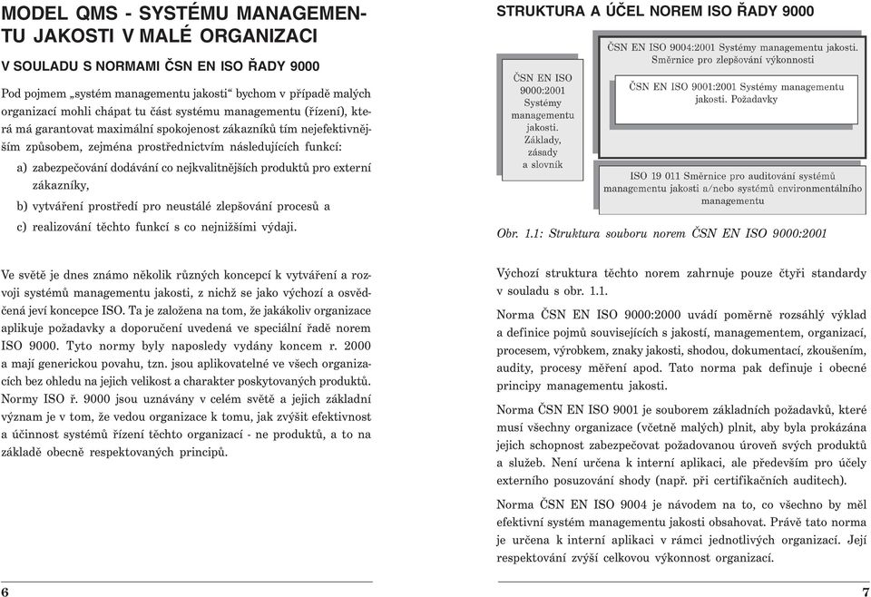 zabezpečování dodávání co nejkvalitnějších produktů pro externí zákazníky, b) vytváření prostředí pro neustálé zlepšování procesů a c) realizování těchto funkcí s co nejnižšími výdaji. Obr. 1.