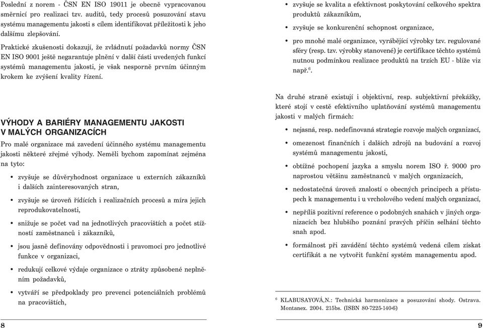 Praktické zkušenosti dokazují, že zvládnutí požadavků normy ČSN EN ISO 9001 ještě negarantuje plnění v další části uvedených funkcí systémů managementu jakosti, je však nesporně prvním účinným krokem