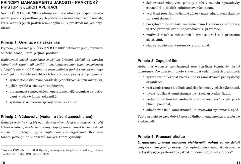 Princip 1: Orientace na zákazníka Pojmem zákazník je v ČSN EN ISO 9000 7 definován jako organizace nebo osoba, která přijímá produkt.