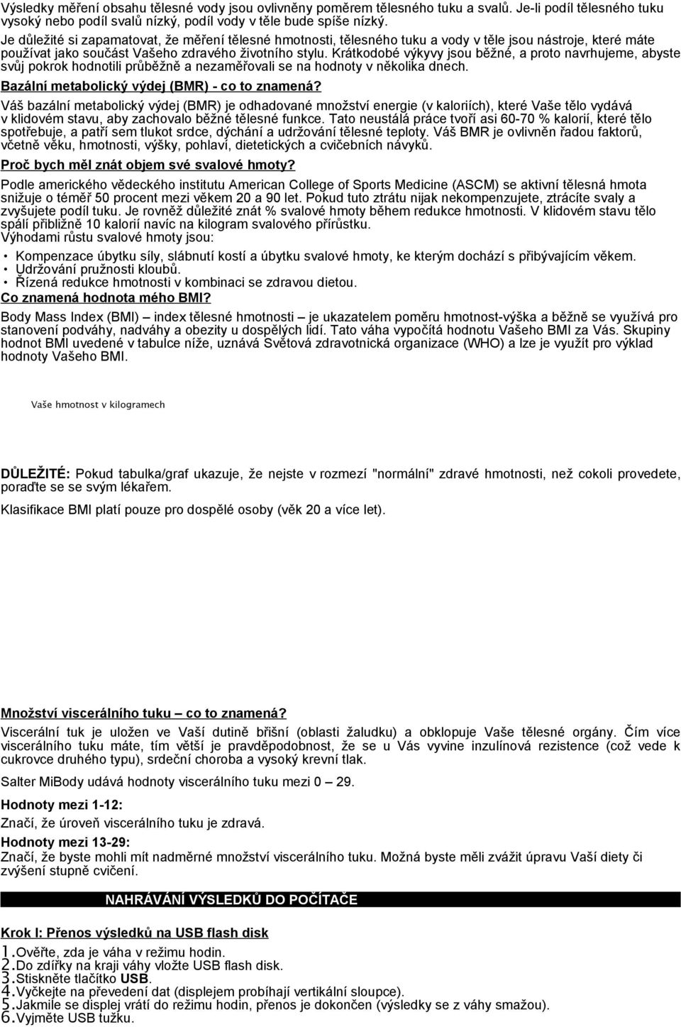 Krátkodobé výkyvy jsou běžné, a proto navrhujeme, abyste svůj pokrok hodnotili průběžně a nezaměřovali se na hodnoty v několika dnech. Bazální metabolický výdej (BMR) - co to znamená?