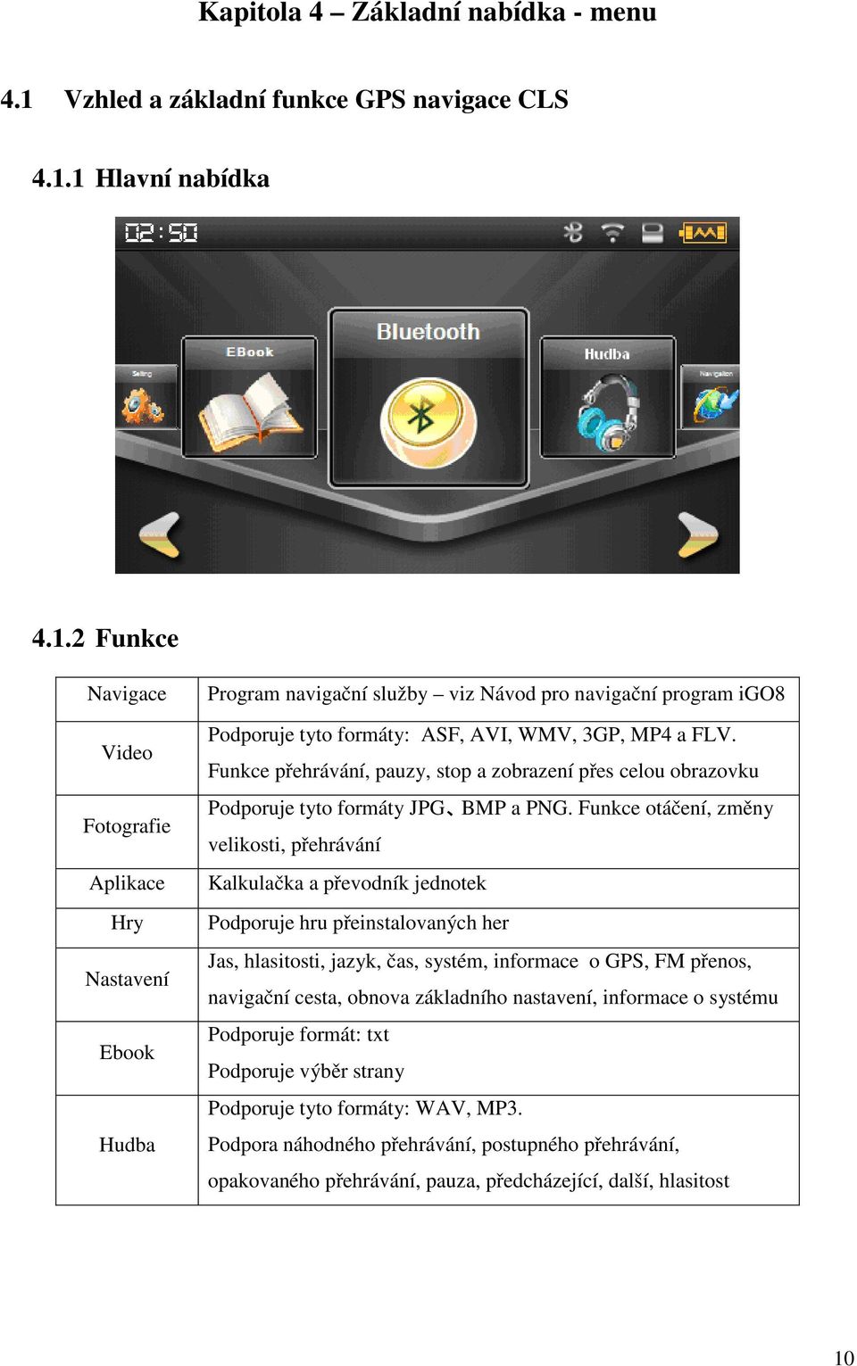 1 Hlavní nabídka 4.1.2 Funkce Navigace Video Fotografie Aplikace Hry Nastavení Ebook Hudba Program navigační služby viz Návod pro navigační program igo8 Podporuje tyto formáty: ASF, AVI, WMV, 3GP, MP4 a FLV.