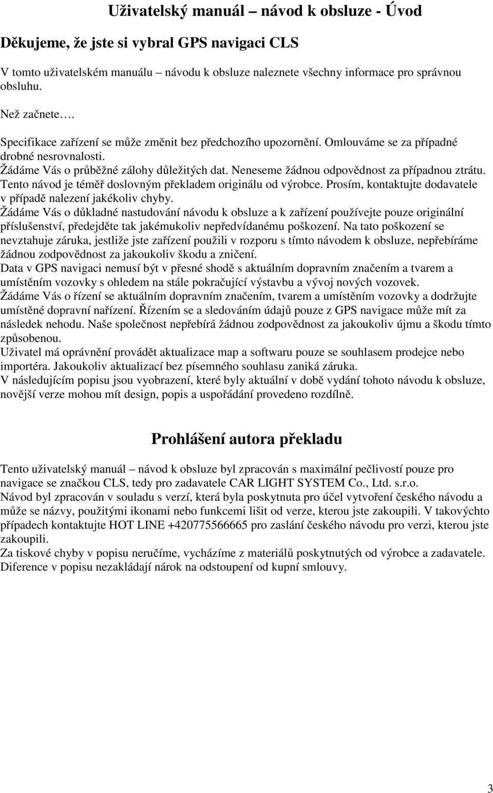 Neneseme žádnou odpovědnost za případnou ztrátu. Tento návod je téměř doslovným překladem originálu od výrobce. Prosím, kontaktujte dodavatele v případě nalezení jakékoliv chyby.