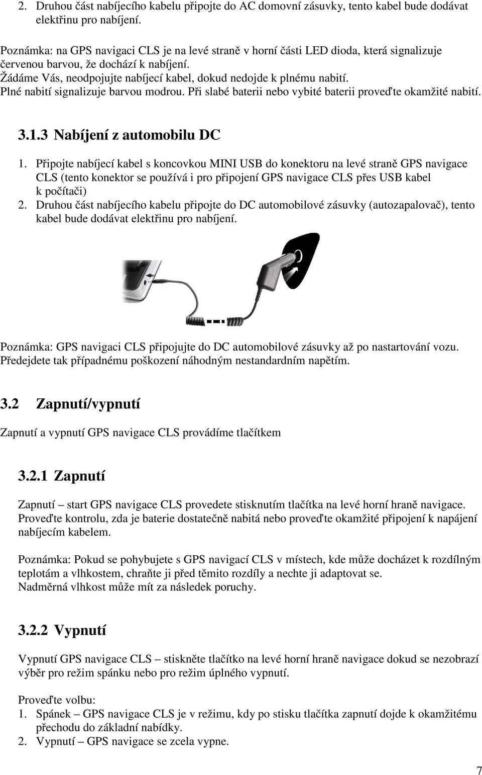 Žádáme Vás, neodpojujte nabíjecí kabel, dokud nedojde k plnému nabití. Plné nabití signalizuje barvou modrou. Při slabé baterii nebo vybité baterii proveďte okamžité nabití. 3.1.