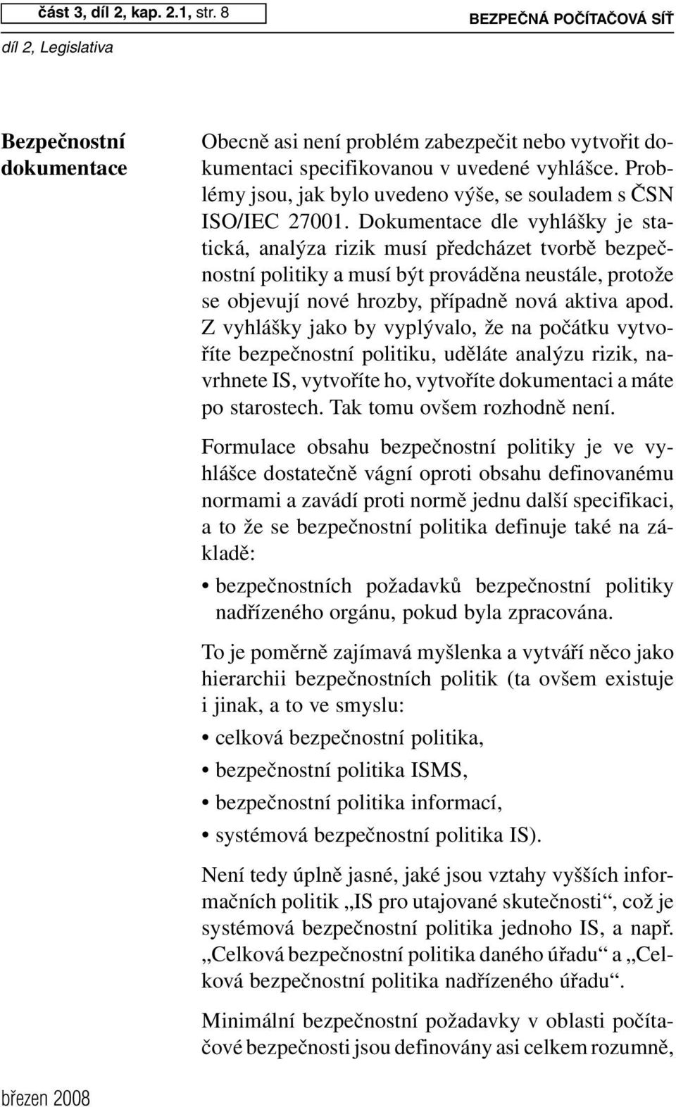 Dokumentace dle vyhlášky je statická, analýza rizik musí předcházet tvorbě bezpečnostní politiky a musí být prováděna neustále, protože se objevují nové hrozby, případně nová aktiva apod.