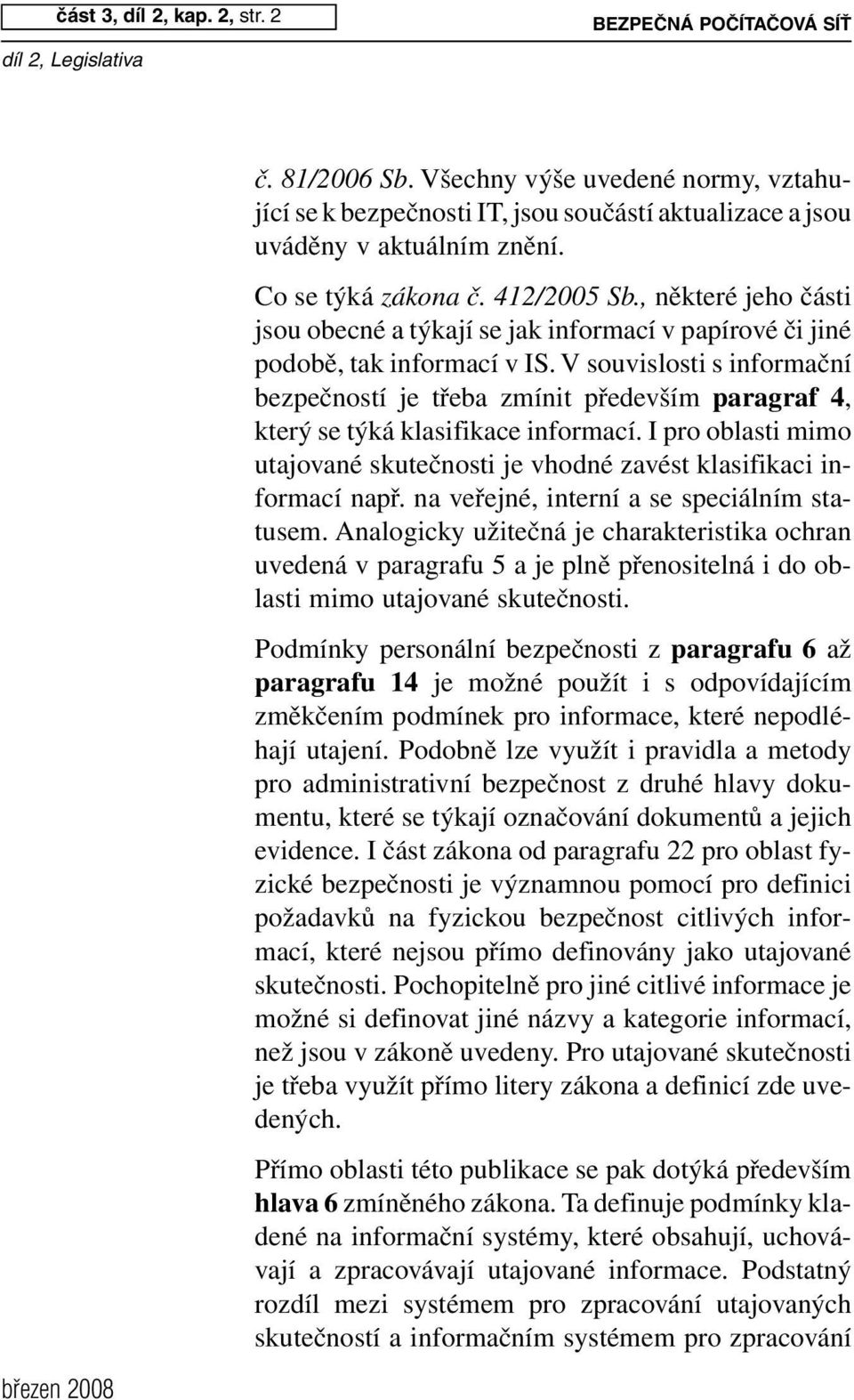 V souvislosti s informační bezpečností je třeba zmínit především paragraf 4, který se týká klasifikace informací. I pro oblasti mimo utajované skutečnosti je vhodné zavést klasifikaci informací např.